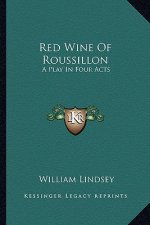 Red Wine of Roussillon: A Play in Four Acts a Play in Four Acts