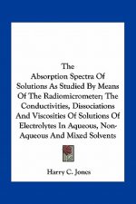 The Absorption Spectra of Solutions as Studied by Means of the Radiomicrometer; The Conductivities, Dissociations and Viscosities of Solutions of Elec