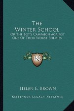 The Winter School the Winter School: Or the Boy's Campaign Against One of Their Worst Enemies or the Boy's Campaign Against One of Their Worst Enemies