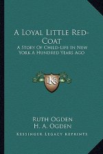 A Loyal Little Red-Coat: A Story Of Child-Life In New York A Hundred Years Ago