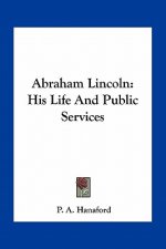 Abraham Lincoln: His Life and Public Services