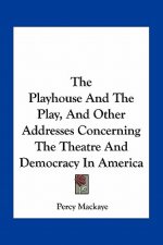 The Playhouse and the Play, and Other Addresses Concerning the Theatre and Democracy in America