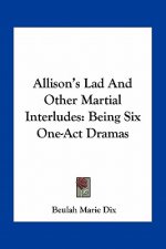 Allison's Lad and Other Martial Interludes: Being Six One-Act Dramas