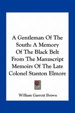 A Gentleman of the South: A Memory of the Black Belt from the Manuscript Memoirs of the Late Colonel Stanton Elmore