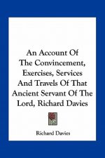 An Account of the Convincement, Exercises, Services and Travels of That Ancient Servant of the Lord, Richard Davies