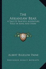 The Arkansaw Bear: A Tale Of Fanciful Adventure Told In Song And Story