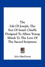 The Life of Joseph, the Son of Israel: Chiefly Designed to Allure Young Minds to the Love of the Sacred Scriptures
