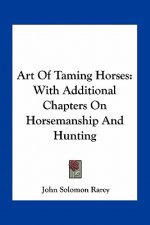 Art of Taming Horses: With Additional Chapters on Horsemanship and Hunting