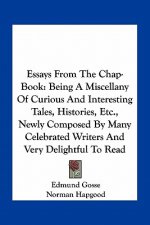 Essays from the Chap-Book: Being a Miscellany of Curious and Interesting Tales, Histories, Etc., Newly Composed by Many Celebrated Writers and Ve