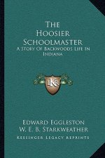 The Hoosier Schoolmaster: A Story Of Backwoods Life In Indiana