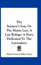 The Senator's Son; Or The Maine Law, A Last Refuge: A Story Dedicated To The Lawmakers