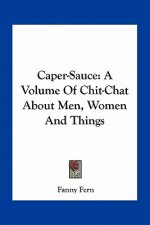Caper-Sauce: A Volume of Chit-Chat about Men, Women and Things