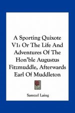 A Sporting Quixote V1: Or the Life and Adventures of the Hon'ble Augustus Fitzmuddle, Afterwards Earl of Muddleton
