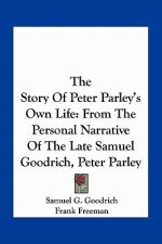 The Story Of Peter Parley's Own Life: From The Personal Narrative Of The Late Samuel Goodrich, Peter Parley