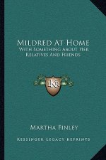 Mildred at Home: With Something about Her Relatives and Friends