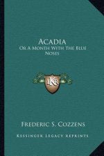 Acadia: Or a Month with the Blue Noses or a Month with the Blue Noses