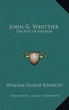 John G. Whittier: The Poet of Freedom the Poet of Freedom