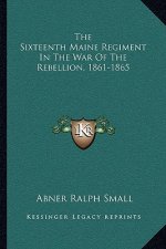 The Sixteenth Maine Regiment in the War of the Rebellion, 1861-1865