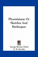 Phoenixiana: Or Sketches and Burlesques