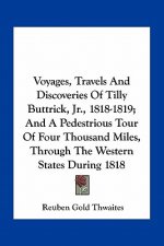 Voyages, Travels and Discoveries of Tilly Buttrick, JR., 1818-1819; And a Pedestrious Tour of Four Thousand Miles, Through the Western States During 1