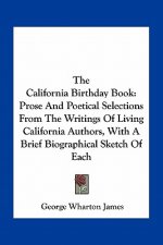 The California Birthday Book: Prose and Poetical Selections from the Writings of Living California Authors, with a Brief Biographical Sketch of Each