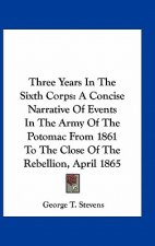 Three Years in the Sixth Corps: A Concise Narrative of Events in the Army of the Potomac from 1861 to the Close of the Rebellion, April 1865