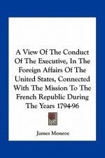 A View of the Conduct of the Executive, in the Foreign Affairs of the United States, Connected with the Mission to the French Republic During the Ye
