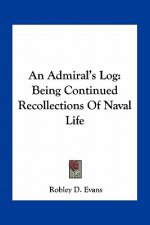 An Admiral's Log: Being Continued Recollections of Naval Life