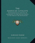 The American Loyalists: Or Biographical Sketches of Adherents to the British Crown in the War of the Revolution
