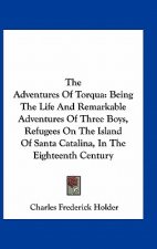 The Adventures of Torqua: Being the Life and Remarkable Adventures of Three Boys, Refugees on the Island of Santa Catalina, in the Eighteenth Ce