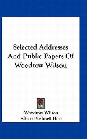 Selected Addresses and Public Papers of Woodrow Wilson