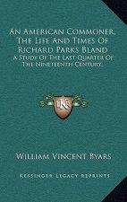 An American Commoner, the Life and Times of Richard Parks Bland: A Study of the Last Quarter of the Nineteenth Century;