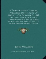 A Thanksgiving Sermon, Preached In The City Of Mexico, On October 3, 1847: On The Occasion Of A Public Thanksgiving For The Victories Achieved By The
