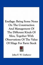 Ensilage: Being Some Notes on the Construction and Management of the Different Kinds of Silos, Together with Observations of the
