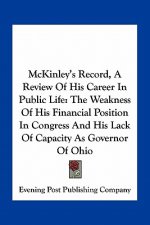 McKinley's Record, a Review of His Career in Public Life: The Weakness of His Financial Position in Congress and His Lack of Capacity as Governor of O