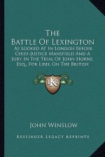 The Battle of Lexington the Battle of Lexington: As Looked at in London Before Chief-Justice Mansfield and a as Looked at in London Before Chief-Justi