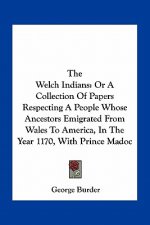 The Welch Indians: Or a Collection of Papers Respecting a People Whose Ancestors Emigrated from Wales to America, in the Year 1170, with