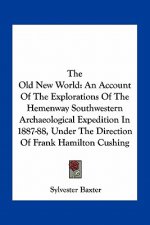 The Old New World: An Account of the Explorations of the Hemenway Southwestern Archaeological Expedition in 1887-88, Under the Direction