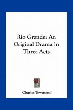Rio Grande: An Original Drama in Three Acts
