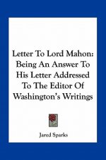 Letter To Lord Mahon: Being An Answer To His Letter Addressed To The Editor Of Washington's Writings