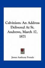 Calvinism: An Address Delivered at St. Andrews, March 17, 1871
