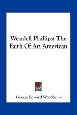Wendell Phillips: The Faith of an American