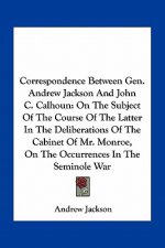 Correspondence Between Gen. Andrew Jackson and John C. Calhoun: On the Subject of the Course of the Latter in the Deliberations of the Cabinet of Mr.