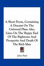 A Short Poem, Containing a Descant on the Universal Plan: Also, Lines on the Happy End of the Righteous and Prosperity and Death of the Rich Man