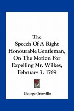 The Speech of a Right Honourable Gentleman, on the Motion for Expelling Mr. Wilkes, February 3, 1769