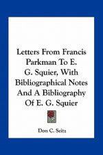 Letters from Francis Parkman to E. G. Squier, with Bibliographical Notes and a Bibliography of E. G. Squier