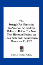 The Struggle for Neutrality in America: An Address Delivered Before the New York Historical Society, at Their Sixty-Sixth Anniversary, December 13, 18