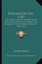 Evacuation Day, 1783: Its Many Stirring Events, with Recollections of Capt. John Vits Many Stirring Events, with Recollections of Capt. John