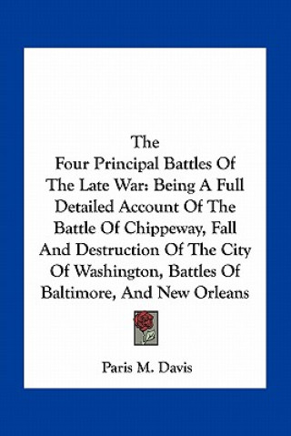 The Four Principal Battles of the Late War: Being a Full Detailed Account of the Battle of Chippeway, Fall and Destruction of the City of Washington,