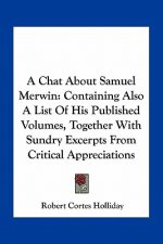 A Chat About Samuel Merwin: Containing Also A List Of His Published Volumes, Together With Sundry Excerpts From Critical Appreciations